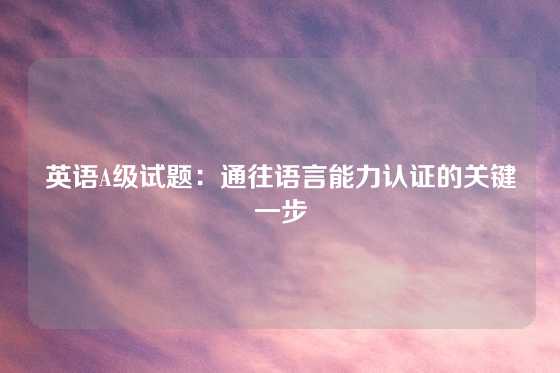 英语A级试题：通往语言能力认证的关键一步
