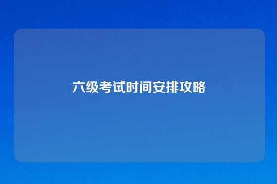 六级考试时间安排攻略