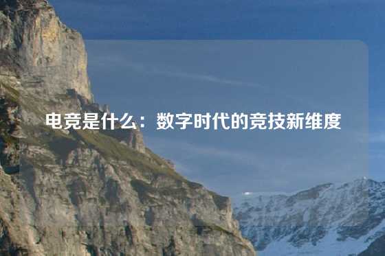 电竞是什么：数字时代的竞技新维度