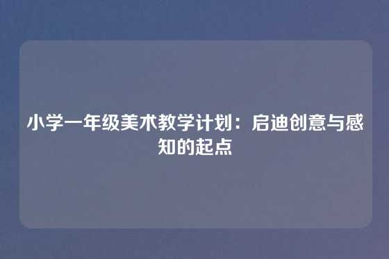 小学一年级美术教学计划：启迪创意与感知的起点