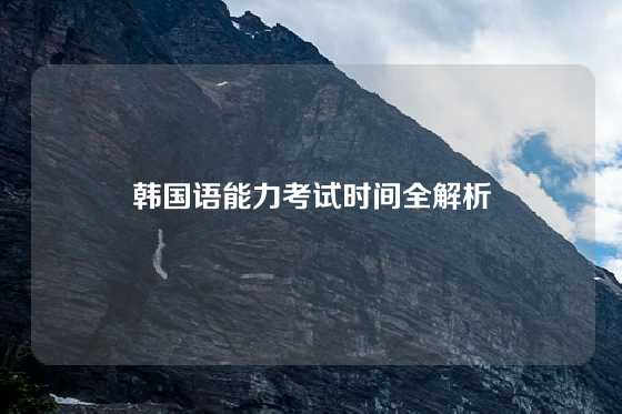 韩国语能力考试时间全解析