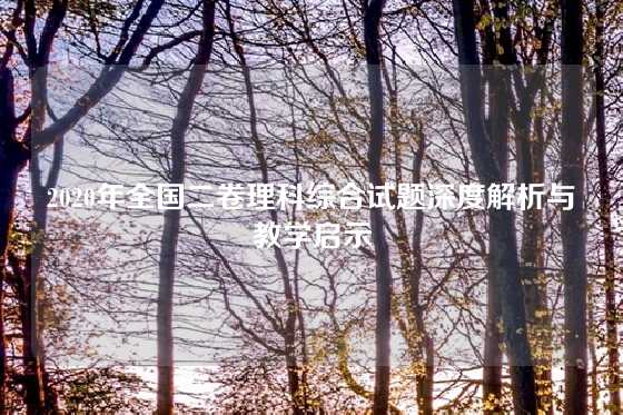 2020年全国二卷理科综合试题深度解析与教学启示