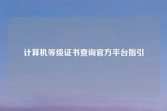 计算机等级证书查询官方平台指引