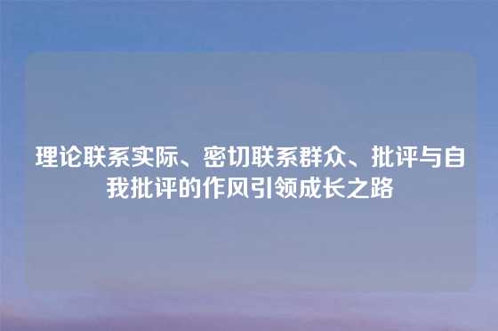 理论联系实际、密切联系群众、批评与自我批评的作风引领成长之路