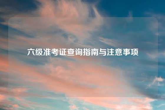 六级准考证查询指南与注意事项