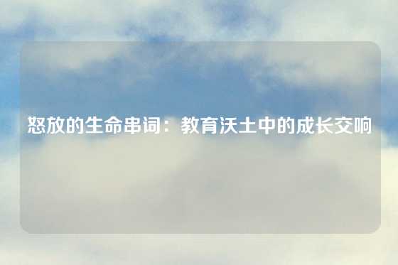 怒放的生命串词：教育沃土中的成长交响