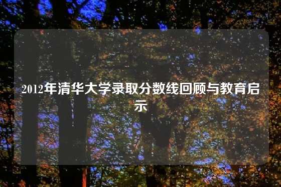 2012年清华大学录取分数线回顾与教育启示
