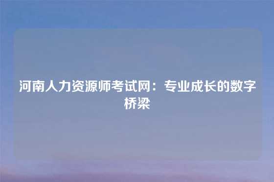 河南人力资源师考试网：专业成长的数字桥梁