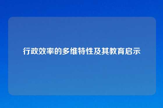 行政效率的多维特性及其教育启示