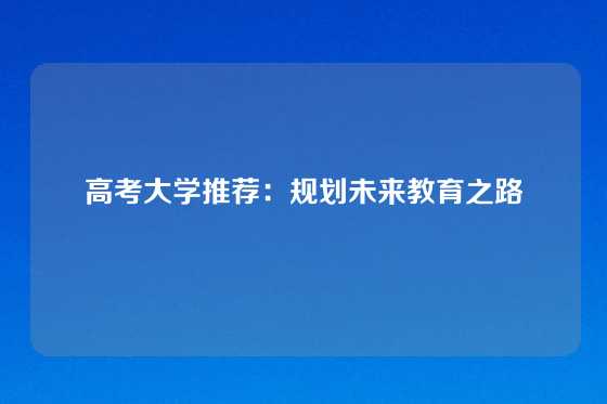 高考大学推荐：规划未来教育之路