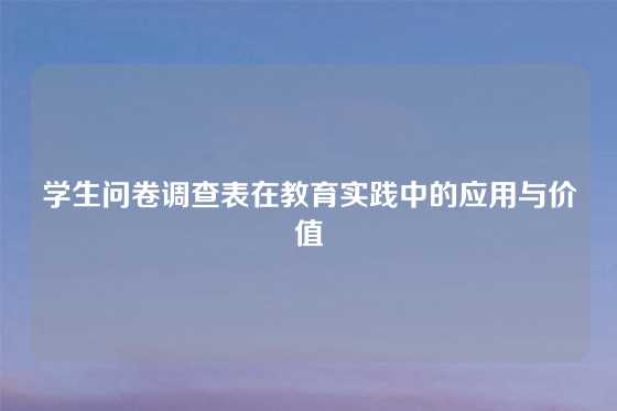 学生问卷调查表在教育实践中的应用与价值