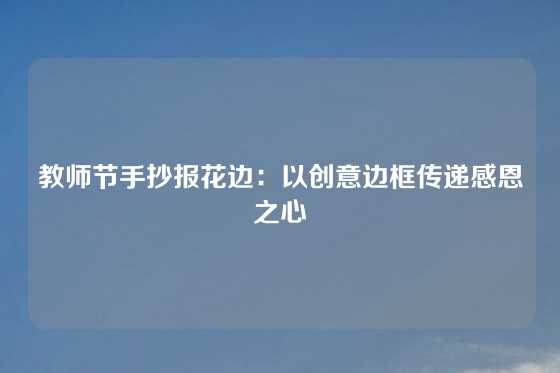 教师节手抄报花边：以创意边框传递感恩之心