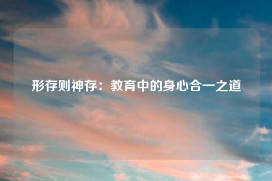 形存则神存：教育中的身心合一之道