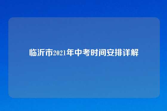 临沂市2021年中考时间安排详解