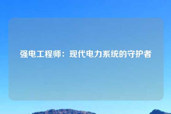 强电工程师：现代电力系统的守护者