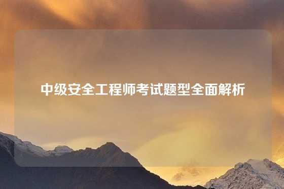 中级安全工程师考试题型全面解析