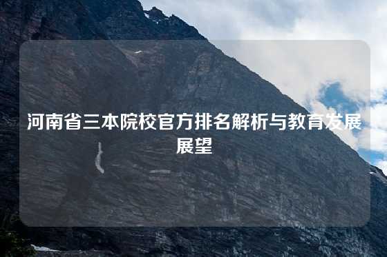 河南省三本院校官方排名解析与教育发展展望