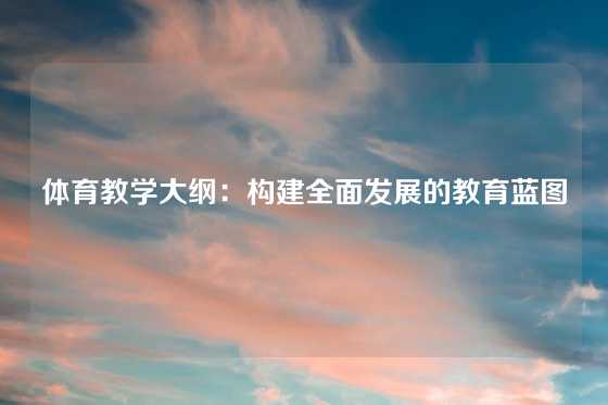 体育教学大纲：构建全面发展的教育蓝图