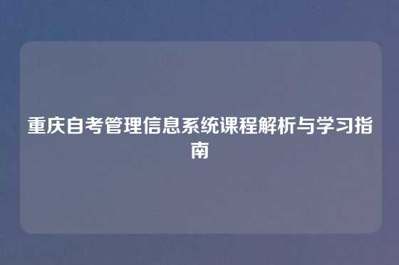 重庆自考管理信息系统课程解析与学习指南