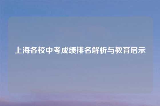 上海各校中考成绩排名解析与教育启示