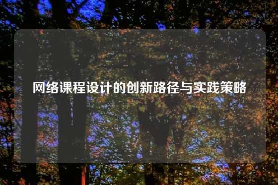 网络课程设计的创新路径与实践策略