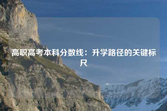 高职高考本科分数线:升学路径的关键标尺