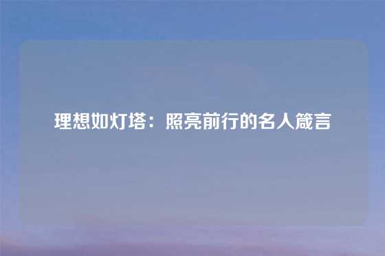 理想如灯塔：照亮前行的名人箴言