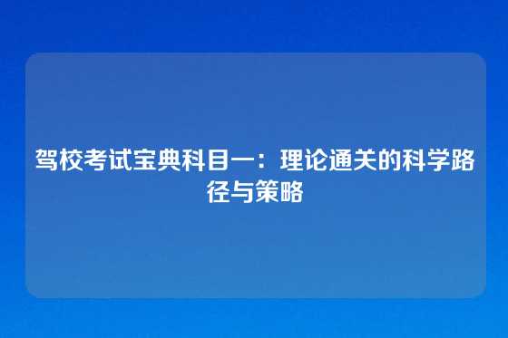 驾校考试宝典科目一:理论通关的科学路径与策略