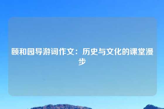 颐和园导游词作文：历史与文化的课堂漫步