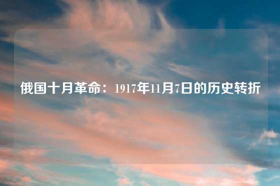俄国十月革命：1917年11月7日的历史转折