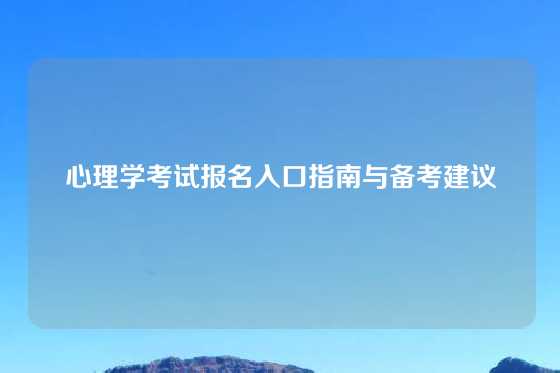 心理学考试报名入口指南与备考建议