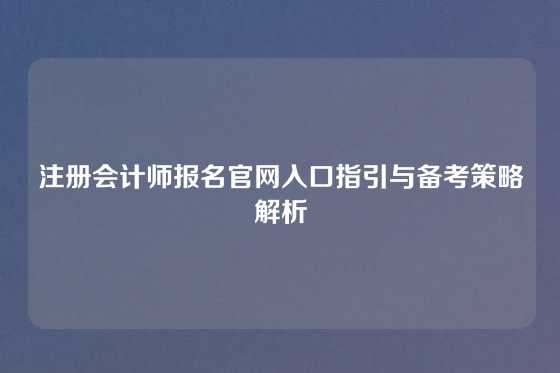 注册会计师报名官网入口指引与备考策略解析