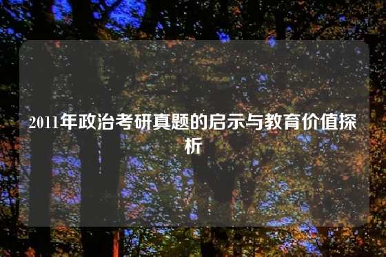 2011年政治考研真题的启示与教育价值探析