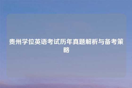 贵州学位英语考试历年真题解析与备考策略