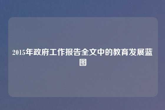 2015年政府工作报告全文中的教育发展蓝图