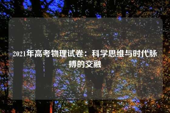 2021年高考物理试卷：科学思维与时代脉搏的交融