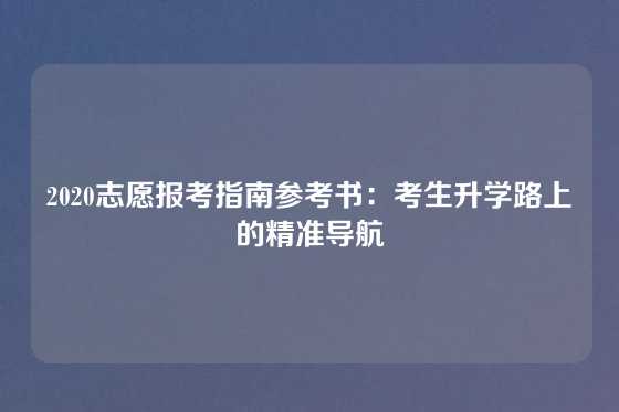 2020志愿报考指南参考书:考生升学路上的精准导航