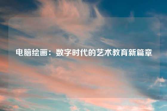 电脑绘画：数字时代的艺术教育新篇章