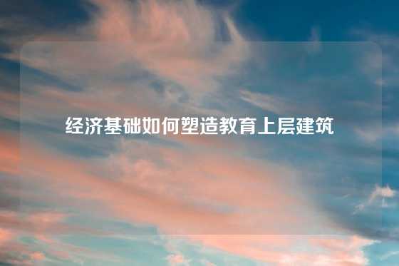 经济基础如何塑造教育上层建筑