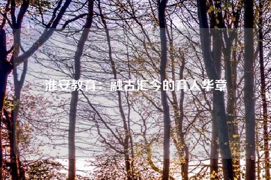 淮安教育：融古汇今的育人华章