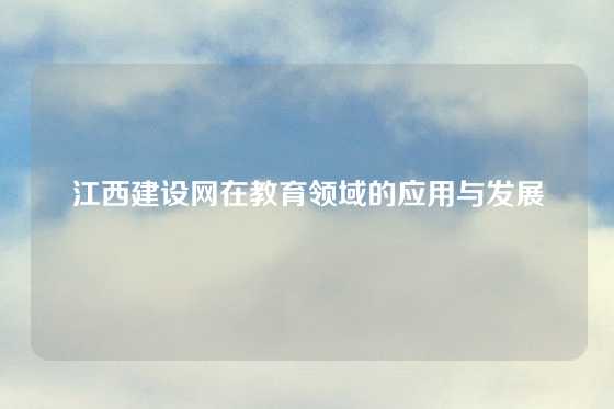 江西建设网在教育领域的应用与发展