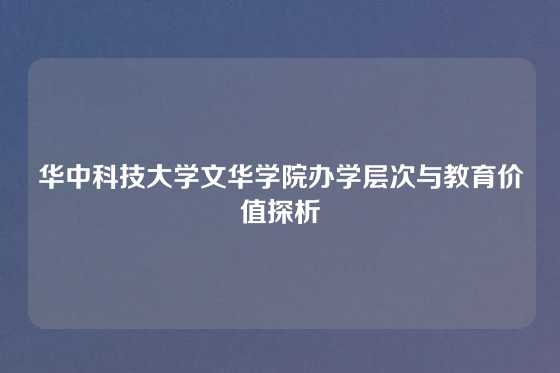 华中科技大学文华学院办学层次与教育价值探析