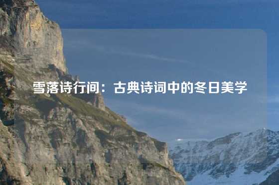 雪落诗行间：古典诗词中的冬日美学