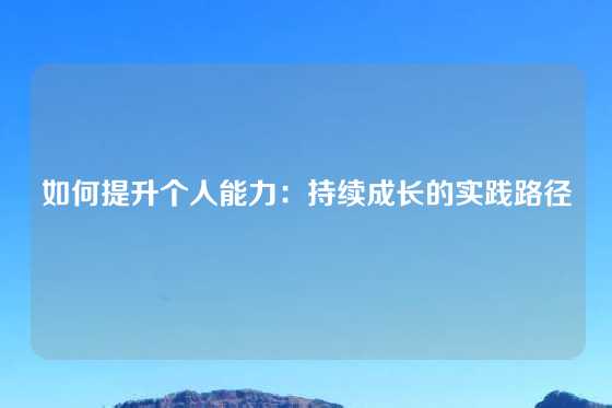 如何提升个人能力：持续成长的实践路径