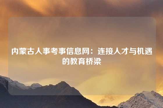 内蒙古人事考事信息网：连接人才与机遇的教育桥梁