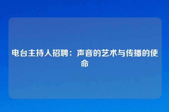 电台主持人招聘：声音的艺术与传播的使命