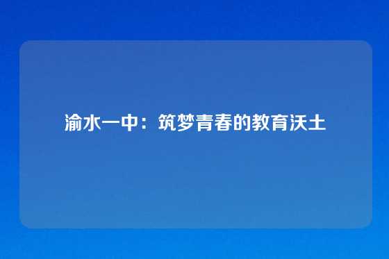 渝水一中:筑梦青春的教育沃土