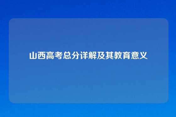 山西高考总分详解及其教育意义