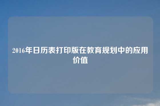 2016年日历表打印版在教育规划中的应用价值