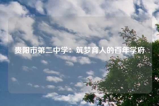 贵阳市第二中学：筑梦育人的百年学府